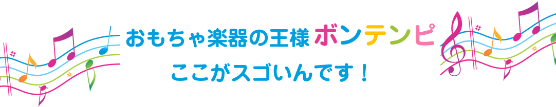 おもちゃ楽器の王様ボンテンピ　ここがスゴいんです！
